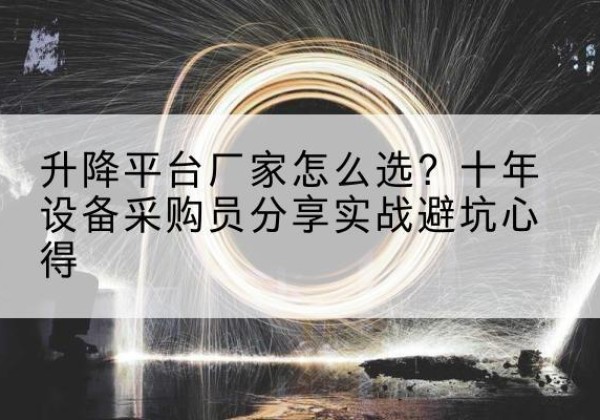 曲沃升降平台厂家-怎么选？十年设备采购员分享实战避坑心得
