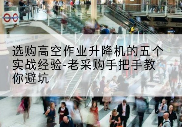 曲沃高空作业升降机厂家-选购高空作业升降机的五个实战经验-老采购手把手教你避坑