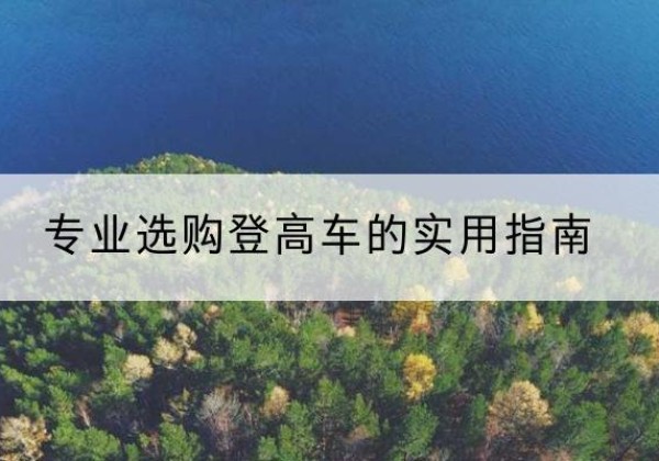 曲沃电动登高车厂家推荐-专业选购登高车的实用指南