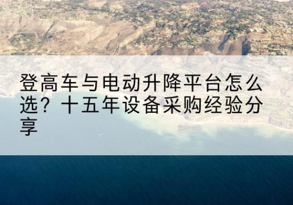 曲沃登高车厂家厂家-登高车与电动升降平台怎么选？十五年设备采购经验分享